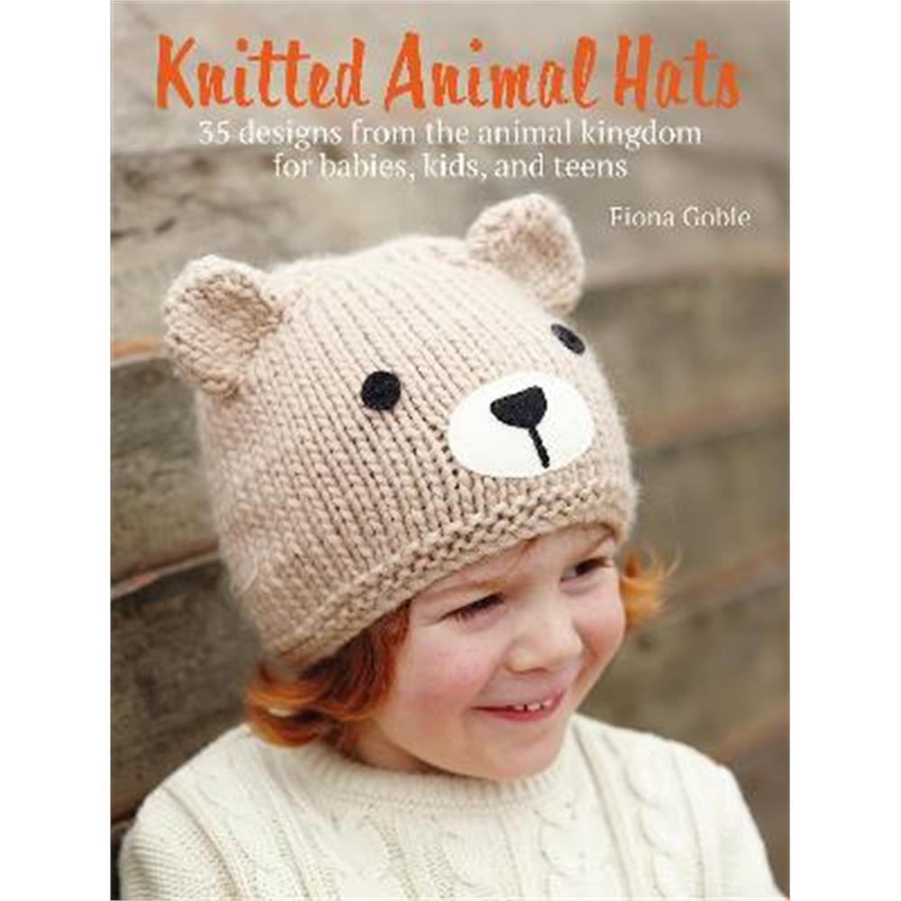 Knitted Animal Hats: 35 Designs from the Animal Kingdom for Babies, Kids, and Teens (Paperback) - Fiona Goble